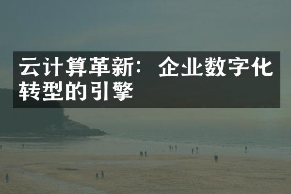 云计算革新：企业数字化转型的引擎