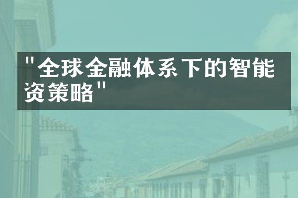 "全球金融体系下的智能投资策略"