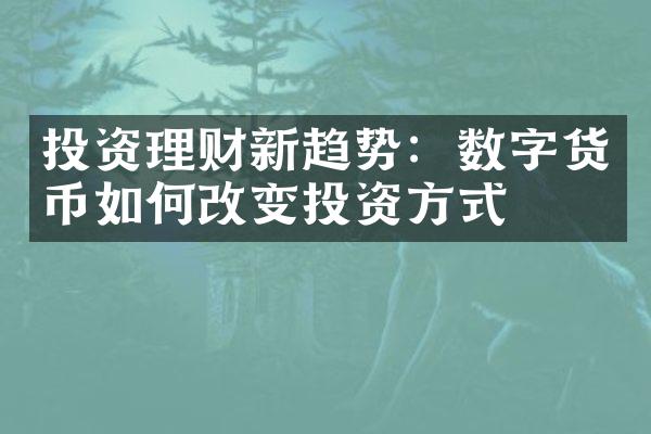 投资理财新趋势：数字货币如何改变投资方式