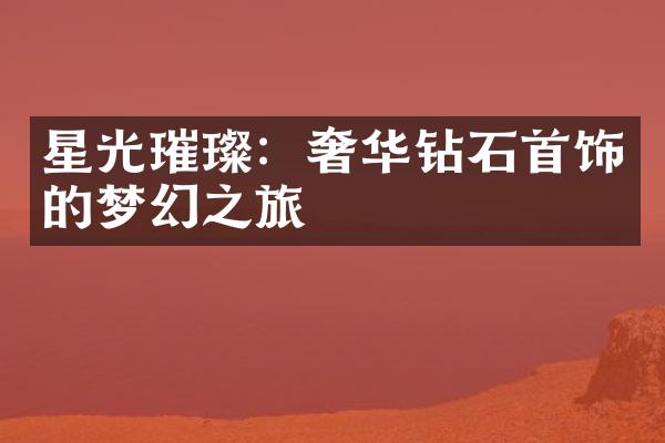 星光璀璨：奢华钻石首饰的梦幻之旅