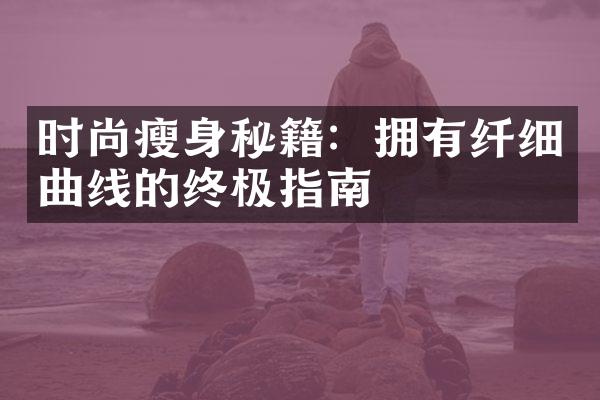 时尚秘籍：拥有纤细曲线的终极指南