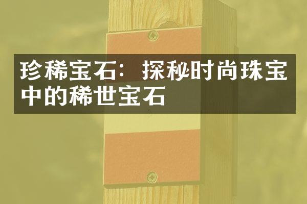 珍稀宝石：探秘时尚珠宝中的稀世宝石