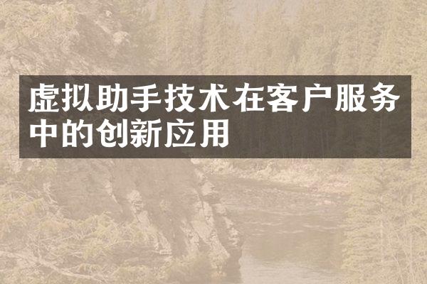 虚拟助手技术在客户服务中的创新应用