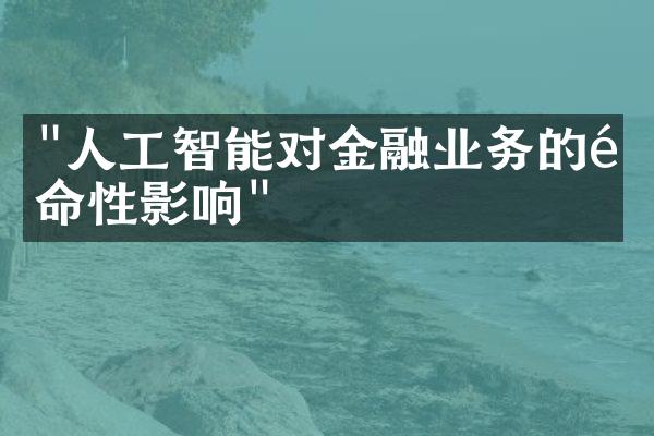 "人工智能对金融业务的革命性影响"