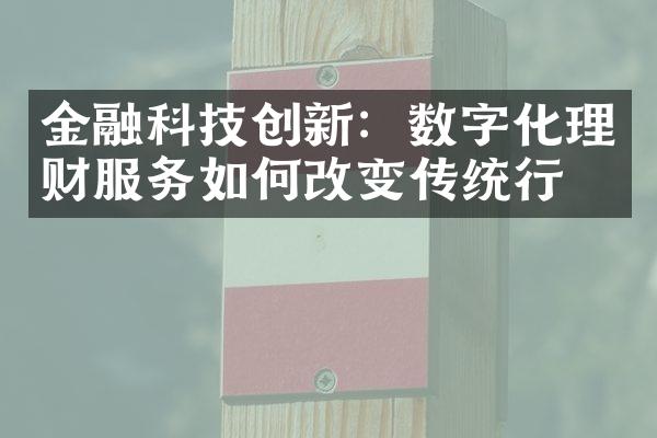 金融科技创新：数字化理财服务如何改变传统行业