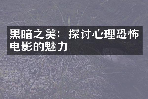 黑暗之美：探讨心理恐怖电影的魅力