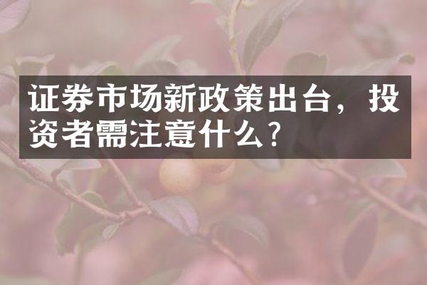 证券市场新政策出台，投资者需注意什么？