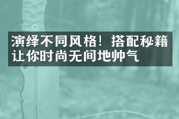 演绎不同风格！搭配秘籍让你时尚无间地帅气