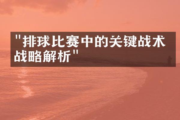 "排球比赛中的关键战术和战略解析"