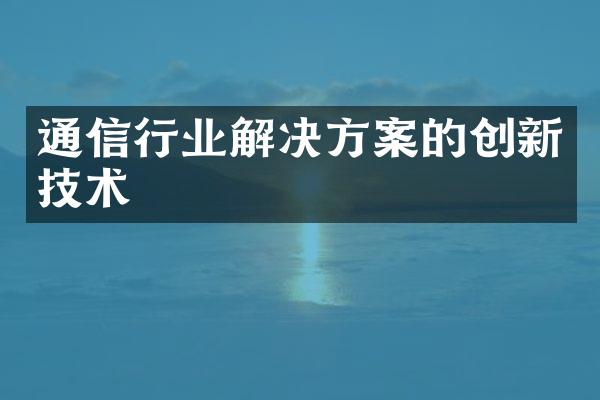 通信行业解决方案的创新技术