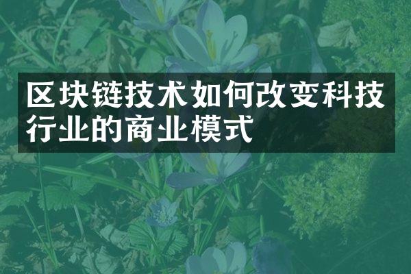 区块链技术如何改变科技行业的商业模式