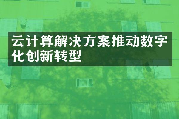 云计算解决方案推动数字化创新转型