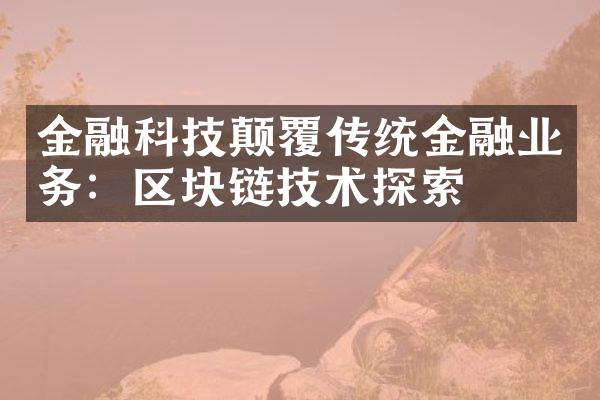 金融科技颠覆传统金融业务：区块链技术探索