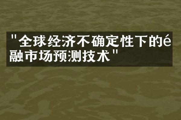 "全球经济不确定性下的金融市场预测技术"