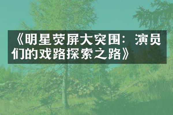 《明星荧屏大突围：演员们的戏路探索之路》