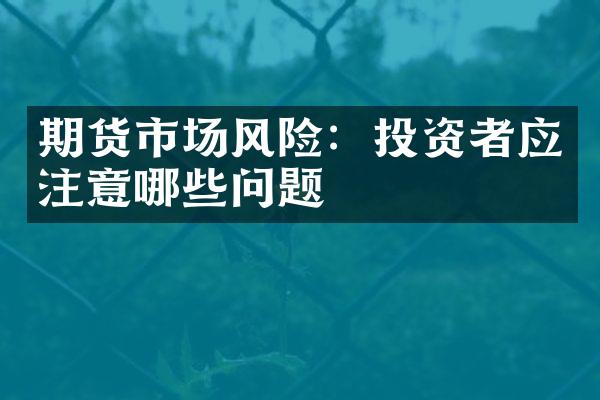 期货市场风险：投资者应注意哪些问题