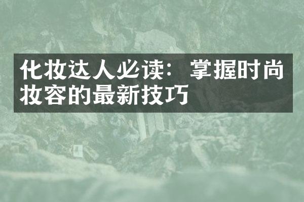 化妆达人必读：掌握时尚妆容的最新技巧