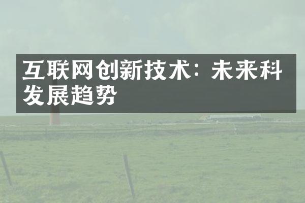 互联网创新技术: 未来科技发展趋势