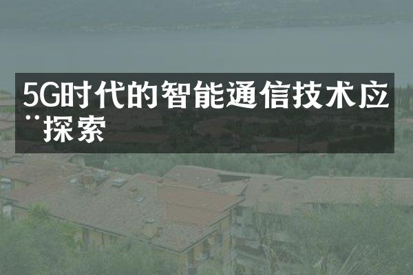 5G时代的智能通信技术应用探索