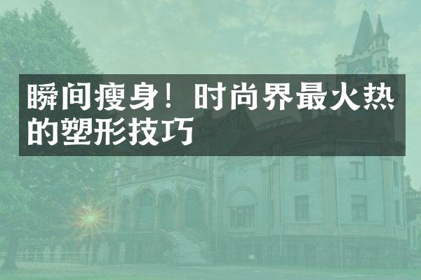 瞬间瘦身！时尚界最火热的塑形技巧