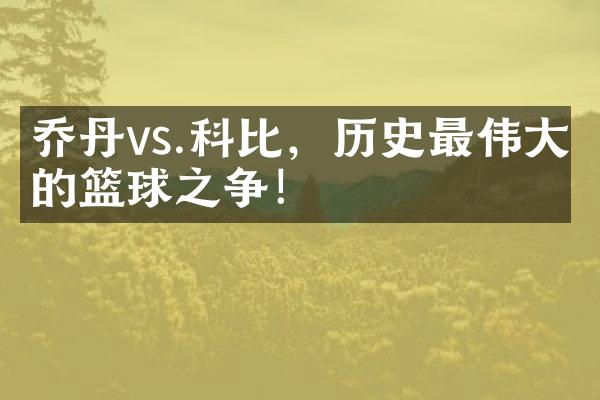 乔丹vs.科比，历史最伟大的篮球之争！