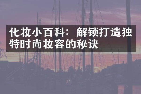 化妆小百科：解锁打造独特时尚妆容的秘诀