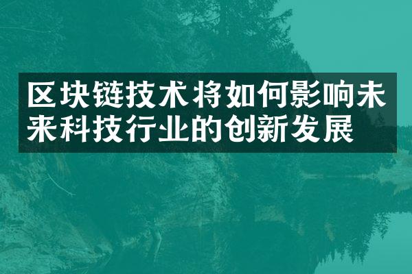 区块链技术将如何影响未来科技行业的创新发展