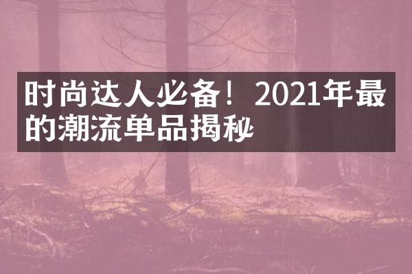 时尚达人必备！2021年最火的潮流单品揭秘