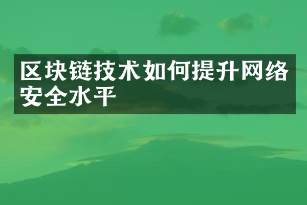 区块链技术如何提升网络安全水平