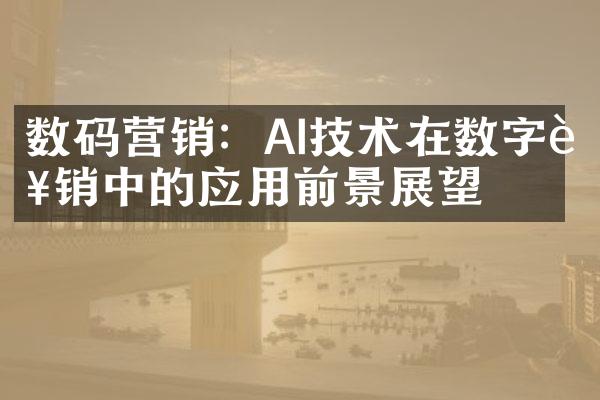 数码营销：AI技术在数字营销中的应用前景展望