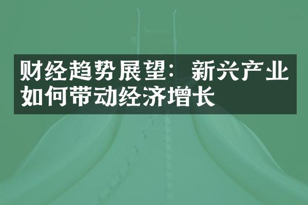 财经趋势展望：新兴产业如何带动经济增长