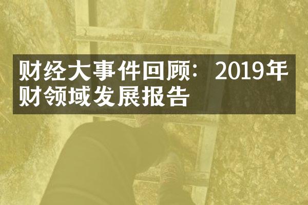 财经大事件回顾：2019年理财领域发展报告