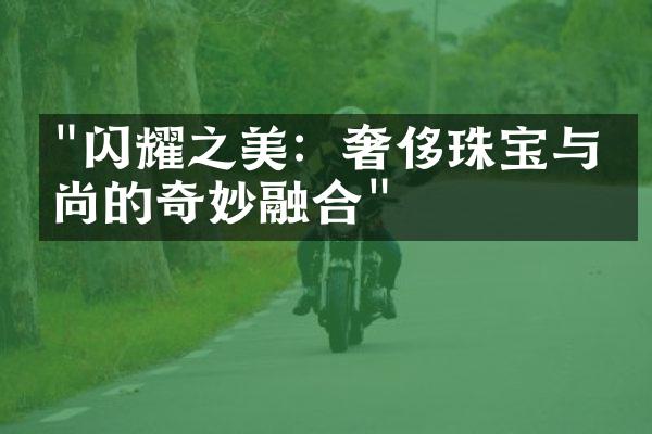 "闪耀之美：奢侈珠宝与时尚的奇妙融合"