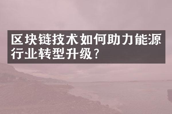 区块链技术如何助力能源行业转型升级？