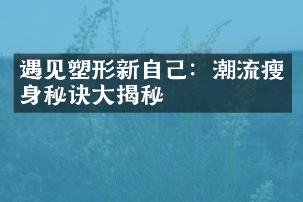 遇见塑形新自己：潮流瘦身秘诀大揭秘