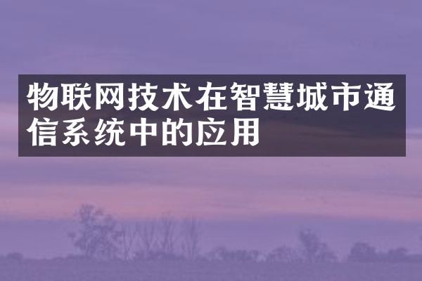 物联网技术在智慧城市通信系统中的应用