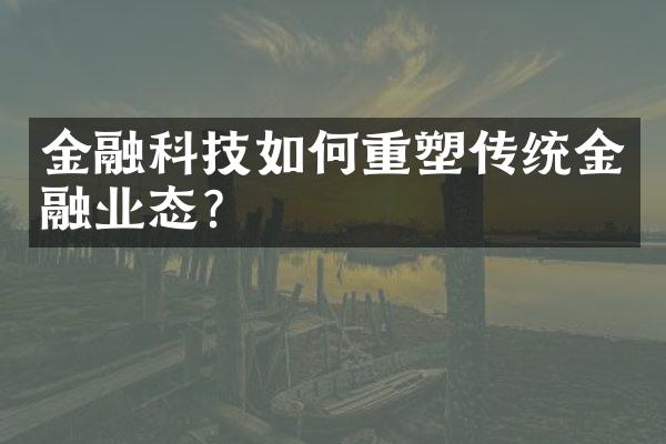 金融科技如何重塑传统金融业态？