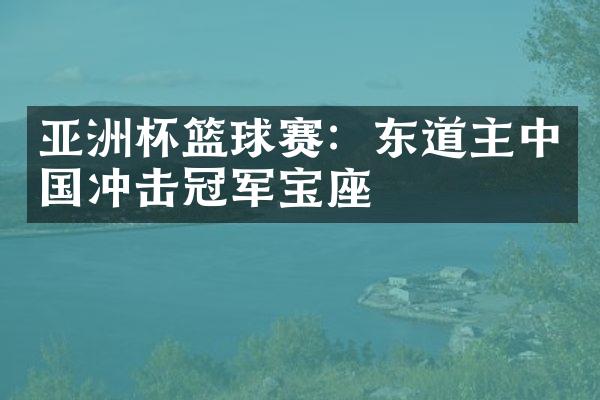 亚洲杯篮球赛：东道主中国冲击冠军宝座