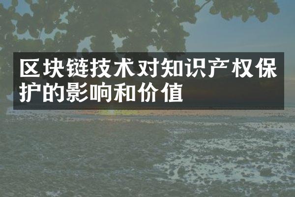 区块链技术对知识产权保护的影响和价值