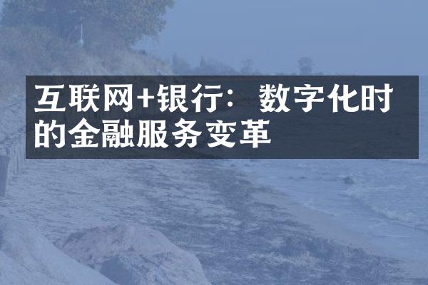 互联网+银行：数字化时代的金融服务变革