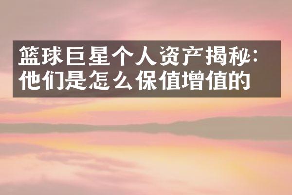 篮球巨星个人资产揭秘：他们是怎么保值增值的？