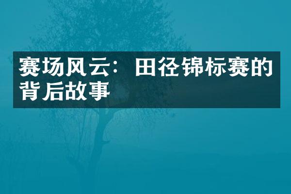 赛场风云：田径锦标赛的背后故事