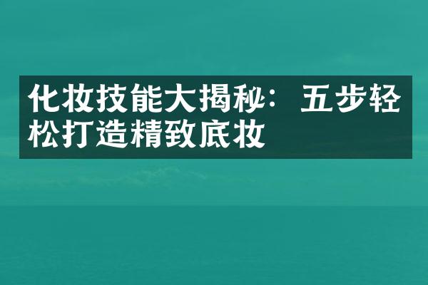 化妆技能揭秘：五步轻松打造精致底妆