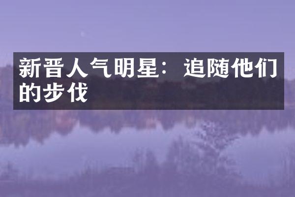 新晋人气明星：追随他们的步伐