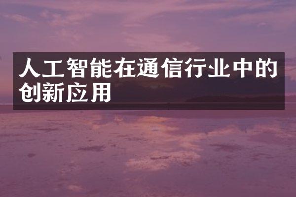 人工智能在通信行业中的创新应用