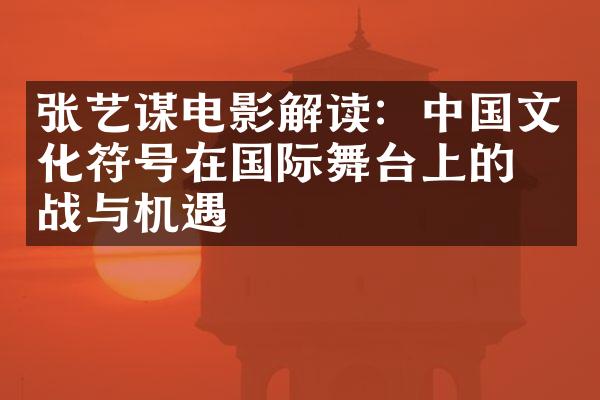 张艺谋电影解读：中国文化符号在国际舞台上的挑战与机遇