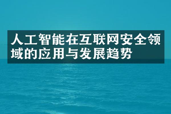 人工智能在互联网安全领域的应用与发展趋势