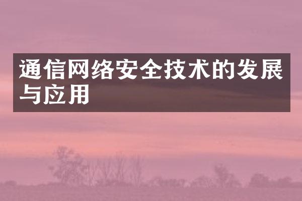 通信网络安全技术的发展与应用