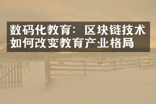 数码化教育：区块链技术如何改变教育产业格？