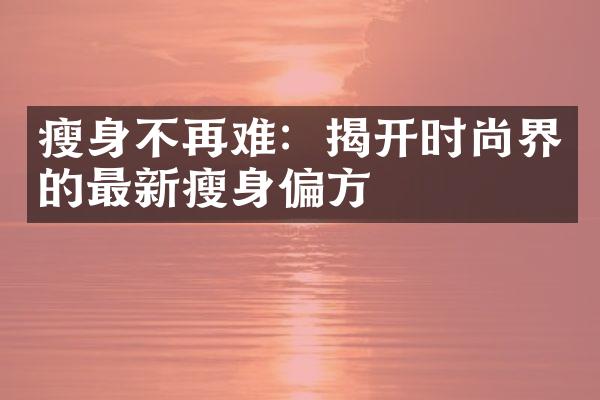 瘦身不再难：揭开时尚界的最新瘦身偏方